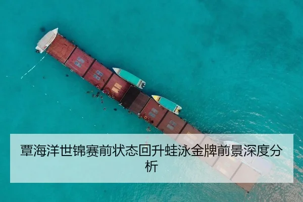 覃海洋世锦赛前状态回升蛙泳金牌前景深度分析