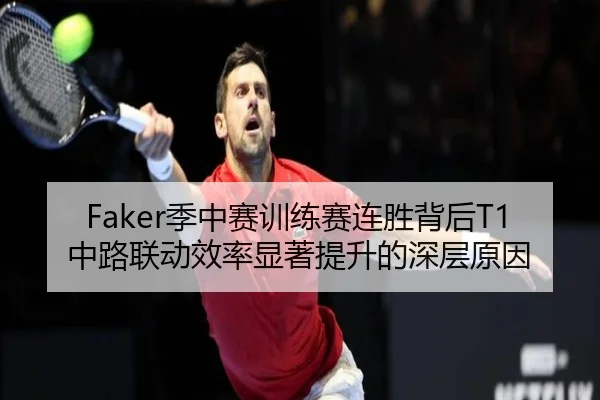 Faker季中赛训练赛连胜背后T1中路联动效率显著提升的深层原因 | xingkong